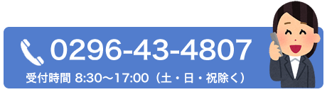 0296-43-4807 受付時間 8:30〜17:00（土・日・祝除く）